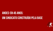 ANDES-SN 45 anos: um Sindicato construído pela base