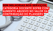 Sem melhorias nos serviços, categoria docente sofre com aumento abusivo no valor da contribuição do Planserv