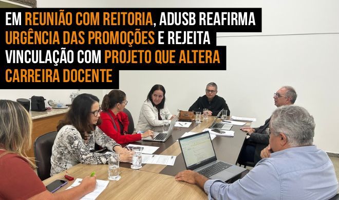 Em reunião com Reitoria, Adusb reafirma urgência das promoções e rejeita vinculação com projeto que altera carreira docente