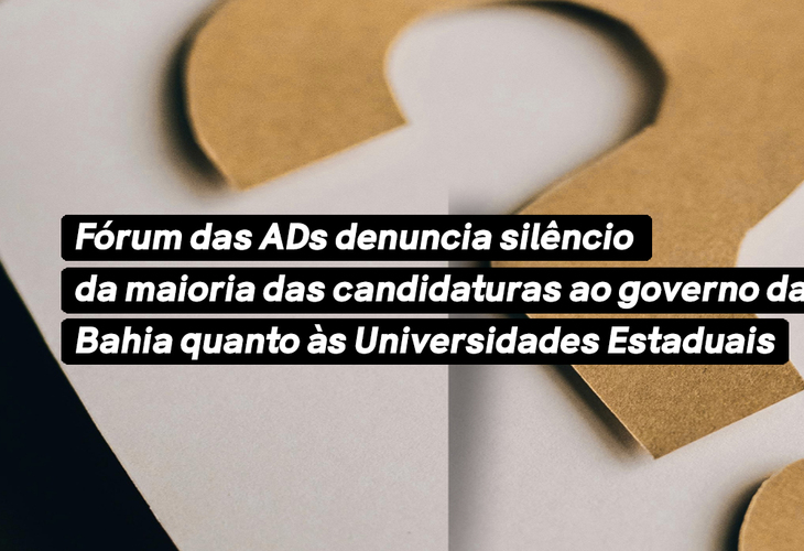 Fórum das ADs denuncia silêncio da maioria das candidaturas ao governo da Bahia quanto às Universidades Estaduais