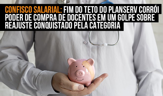 Confisco Salarial: Fim do teto do Planserv corrói poder de compra de docentes em um golpe sobre reajuste conquistado pela categoria