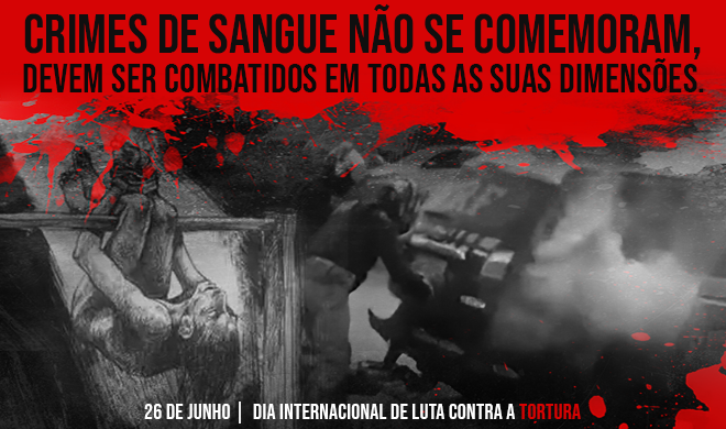 26 de junho: Dia Internacional de Luta contra a Tortura | Crimes de sangue não se comemoram!
