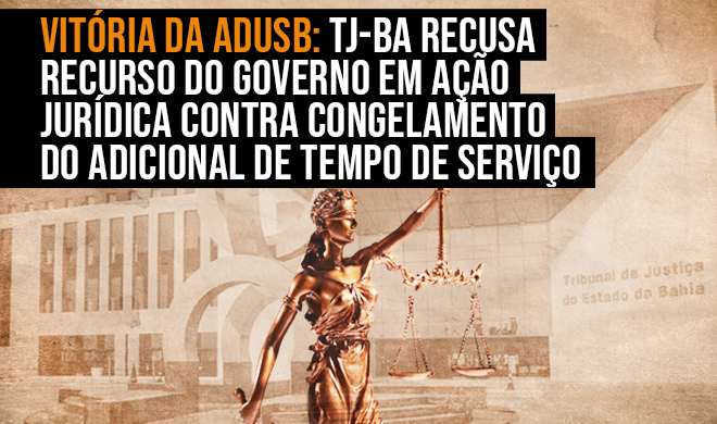 Vitória da Adusb: TJ-BA recusa recurso do governo em ação jurídica contra congelamento do adicional de tempo de serviço