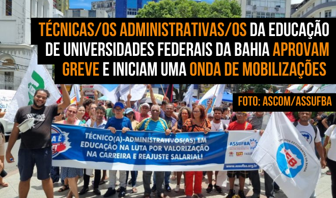 Técnicas/os Administrativas/os da Educação de Universidades Federais da Bahia aprovam greve e iniciam uma onda de mobilizações 