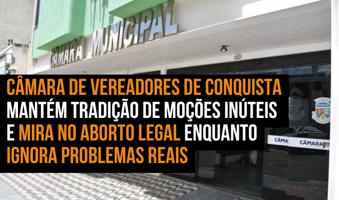 Câmara de Vereadores de Conquista mantém tradição de moções inúteis e mira no aborto legal enquanto ignora problemas reais