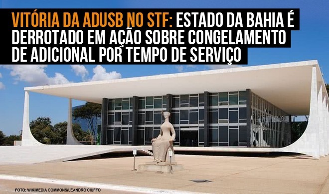 Vitória da Adusb no STF: Estado da Bahia é derrotado em ação sobre congelamento de adicional por tempo de serviço
