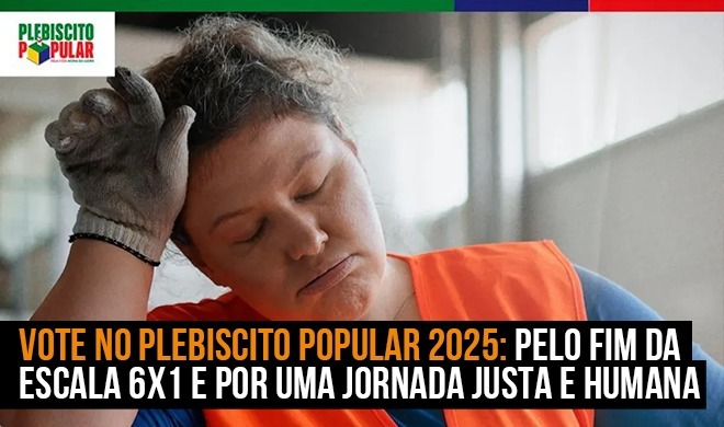Vote no Plebiscito Popular 2025: pelo fim da escala 6x1 e por uma jornada de trabalho justa e humana