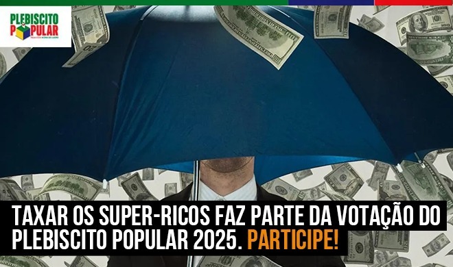 Taxar os super-ricos faz parte da votação do Plebiscito Popular 2025. Participe!
