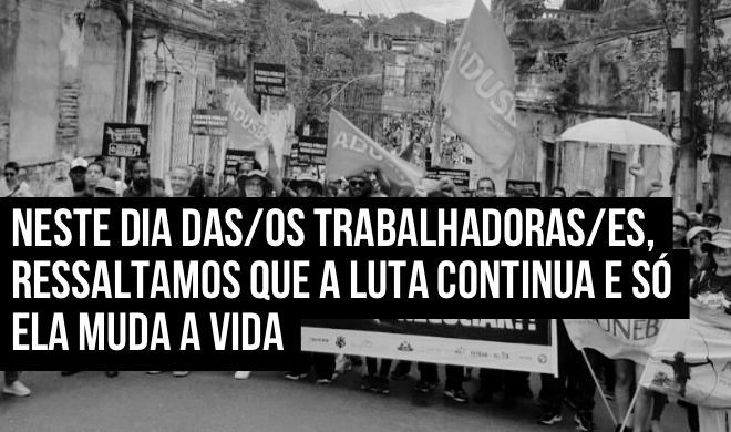 Neste dia das/os trabalhadoras/es, ressaltamos que a luta continua e só ela muda a vida