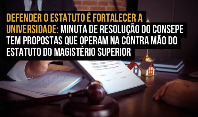 Defender o Estatuto é fortalecer a Universidade: minuta de Resolução do Consepe tem propostas que operam na contra mão do Estatuto do Magistério Superior