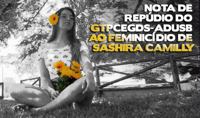 NOTA DE REPÚDIO DO GTPCEGDS-ADUSB AO FEMINICÍDIO DE SASHIRA CAMILLY